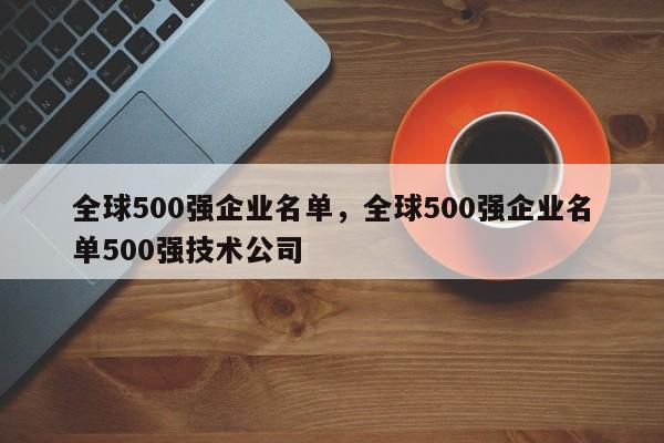 全球500强企业名单，全球500强企业名单500强技术公司-第1张图片