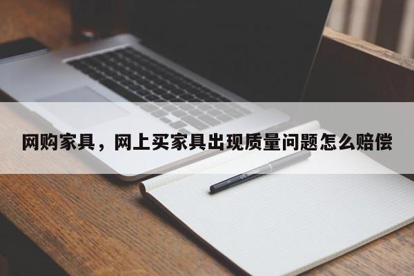 网购家具，网上买家具出现质量问题怎么赔偿-第1张图片