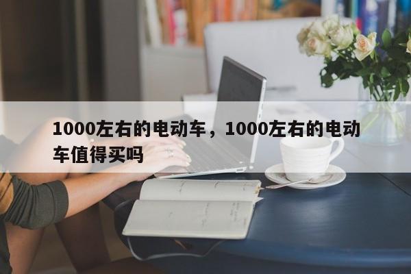 1000左右的电动车，1000左右的电动车值得买吗-第1张图片