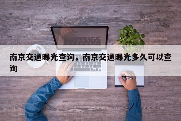 南京交通曝光查询，南京交通曝光多久可以查询-第1张图片