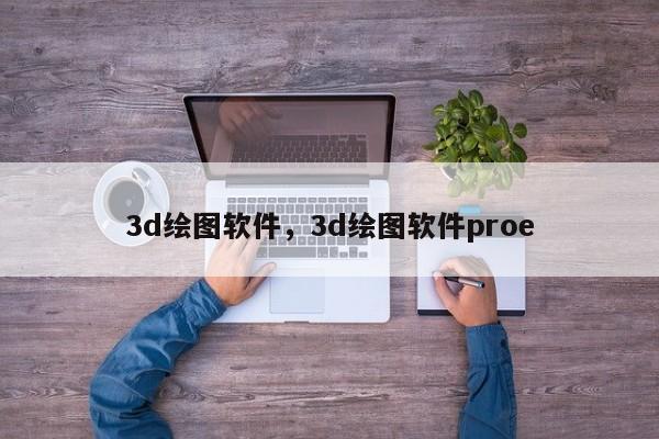 3d绘图软件，3d绘图软件proe-第1张图片