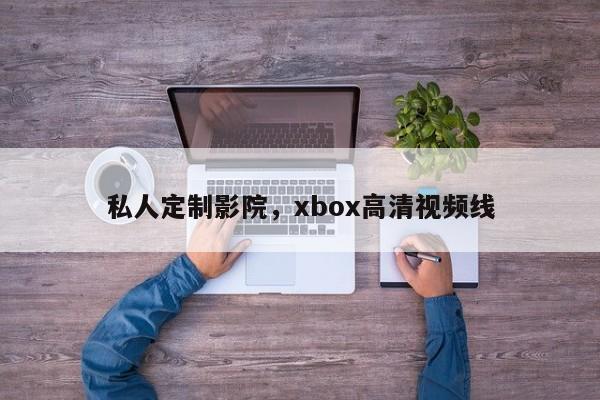 私人定制影院，xbox高清视频线-第1张图片