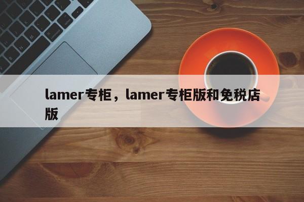 lamer专柜，lamer专柜版和免税店版-第1张图片