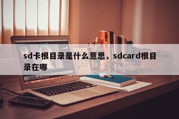 sd卡根目录是什么意思，sdcard根目录在哪-第1张图片