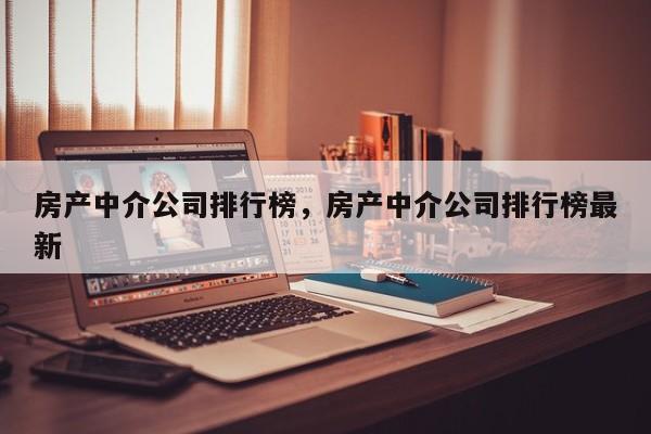 房产中介公司排行榜，房产中介公司排行榜最新-第1张图片