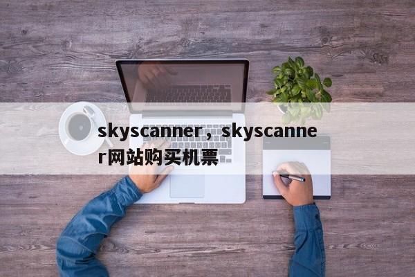 skyscanner，skyscanner网站购买机票-第1张图片