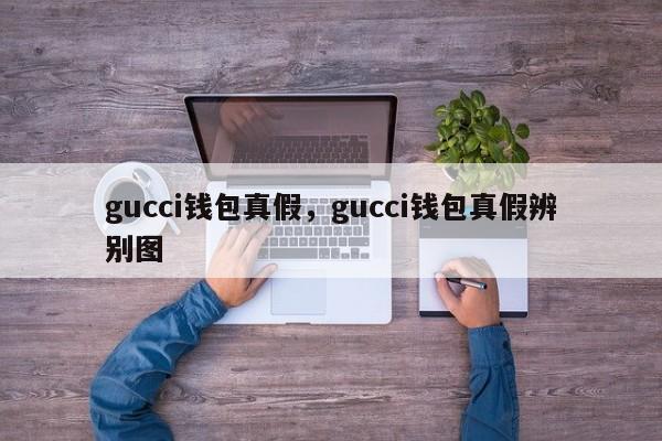 gucci钱包真假，gucci钱包真假辨别图-第1张图片