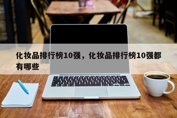 化妆品排行榜10强，化妆品排行榜10强都有哪些-第1张图片