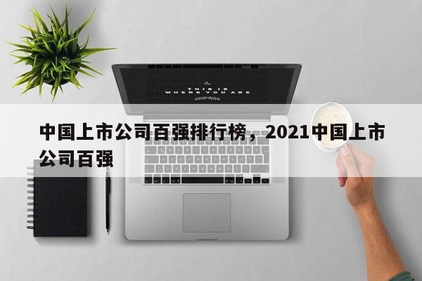 中国上市公司百强排行榜，2021中国上市公司百强-第1张图片