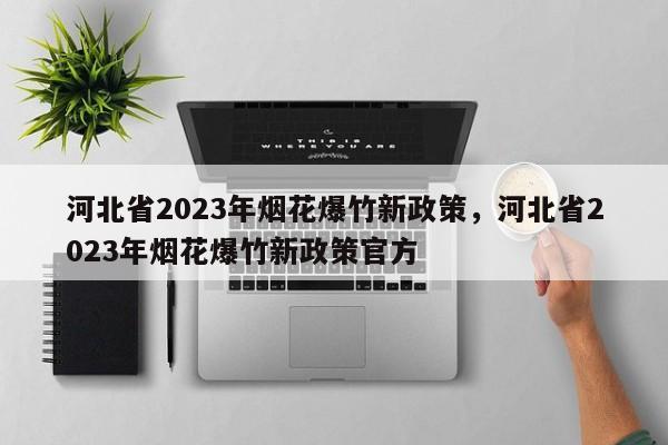 河北省2023年烟花爆竹新政策，河北省2023年烟花爆竹新政策官方-第1张图片